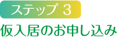 ステップ3 仮入居のお申し込み