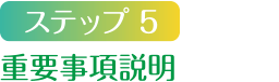 ステップ5 重要事項説明