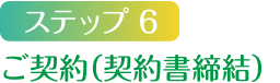 ステップ6 ご契約（契約書締結）