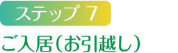 ステップ7 ご入居（お引越し）