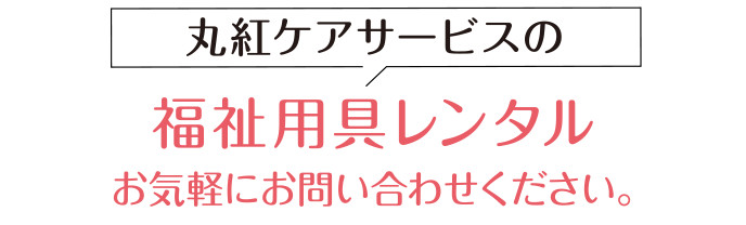 丸紅ケアサービスの訪問介護・福祉用具レンタルお気軽にお問い合わせください。