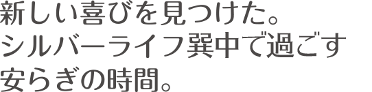 新しい喜びを見つけた。シルバーライフ巽中で過ごす安らぎの時間。