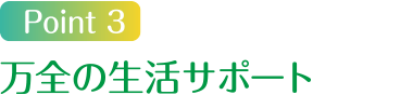 Point3 万全の生活サポート